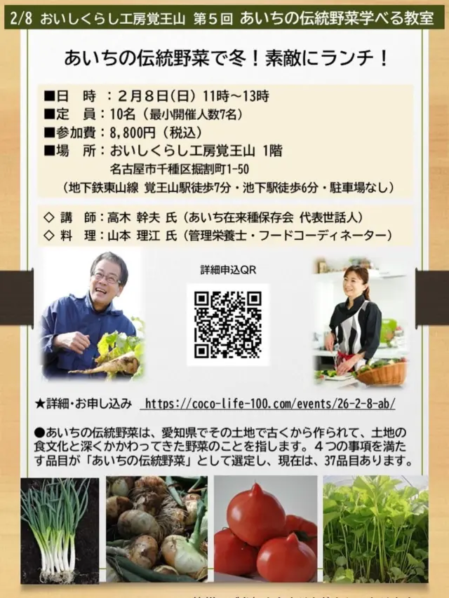 【あいちの伝統野菜で  冬❗️素敵にランチ】

「あいちの伝統野菜」や、あいちの食文化について学び、
貴重な伝統野菜と、愛知の食材などで、冬をたのしむランチを、お楽しみいただきます✨

スペシャルな講師陣により、たのしくおいしく体感する
ここにしかない「あいちの伝統野菜」の学べる教室です❣️

お申し込みはこちらまで↓
https://coco-life-100.com/events/26-2-8-ab/

◆日　時：２月８日(日)午前11時～　約120分予定
◆場　所：おしいくらし工房 覚王山 キッチンスタジオ
名古屋市千種区堀割町1-50
（地下鉄東山線 覚王山駅徒歩7分 駐車場ナシ）
◆参加費：8,800円（税込）
◆定　員：10名（最小開催人数７人）

●お支払方法：当フォームよりご予約後、
メールにてお振込先のご連絡を差し上げます。
期日までに お振込いただき、お申し込み完了といたします！

複数名でのご予約の場合は、お手数おかけいたしますが、
お一人ずつフォームの入力をお願いいたします。

【キャンセルポリシー】
＊1週間前からキャンセル：予約代金の70％いただきます。
＊当日・無断キャンセル ：予約代金の100％いただきます。

★「おいしくらし工房覚王山」は、あいちの伝統野菜の学べる教室として、愛知県「あいちの伝統野菜」サイトに掲載しています。
https://www.pref.aichi.jp/engei/dentoyasai/link.html

あいちの伝統野菜をご存知ですか❓
愛知県でその土地で古くから作られて、土地の食文化と深くかかわってきた野菜のことを指します。４つの事項を満たす品目が「あいちの伝統野菜」として選定し、現在は、37品目あります✨

今回、予定している旬の伝統野菜です❣️
★越津ネギ
★養父早生タマネギ
★愛知ファーストトマト
★愛知早生フキ

天候など、諸事情で変更することもございます旨、ご了承くださいませ🙇‍♀️

■第一部　座学「旬のあいちの伝統野菜」
講師：高木 幹夫 氏

《 プロフィール 》
あいち在来種保存会 代表世話役人
野菜ソムリエ（上級プロ）
地域特産物マイスター認定

農協職員時代に在来のたまねぎの採種に携わり、在来種が消えていく中、次世代に種を残し消費者に味わってもらいたいとの思いで在来種の採種・栽培を開始。「種から国産」を理念に、「あいち在来種保存会」を設立（2013年）し、保存会の代表世話役人となり、2015年にはあいちの伝統野菜全ての栽培・採種を手掛けるようになる。耕作放棄地を借り受け、現在はおよそ300坪の農地で栽培展示及び採種を行っている。

【賞歴】
第9回 ディスカバー農山漁村（むら）の宝特別賞（むらの宝食文化賞）受賞　他

第二部　料理 教室
あいちの伝統野菜で　冬！素敵なランチ！
（講師がつくる料理を試食します。参加者による調理実習はございません）

講師：山本 理江(やまもと まさえ)氏

《 プロフィール 》
管理栄養士 ・フードコーディネーター
ジュニアアスリートフードマイスター
農山漁村発イノベーションプランナー

出産を機にフリーランスの管理栄養士として栄養指導に従事。その後レシピ作成・メニュー開発、料理教室などを始めて徐々に活動の場を増やしていく。現在は、栄養指導8800人以上、レシピ作成は数千点の実績を持つ。生活習慣病予防に役立つ座学と調理実習を合わせた料理教室［健康栄養ｃｏｏｋｉｎｇ］を主宰している。フードコーディネーターとして、TV・ラジオなどでも多数出演。また農山漁村発イノベーションプランナーとして新商品開発業務・また新商品開発のための講師活動も行う

【賞歴】
2022年 名古屋市食育イノベーション大賞 個人部門大賞 他

皆様のご参加を心よりお待ちしております。

#あいちの伝統野菜
#あいち在来種保存会
#山本理江
#管理栄養士
#おいしくらし工房覚王山
#ここライフ100