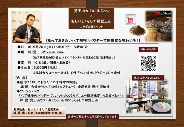 【知っておきたい八丁味噌！パウダーで新感覚な味わいを！】

覚王山カフェ Ji.Coo.」×「おしいしくらし工房覚王山」コラボ企画イベント

●お申し込みはこちらから
 https://coco-life-100.com/events/2025-05-20-b/

八丁味噌は、岡崎城から西へ八丁の距離にある八丁村（現在の愛知県岡崎市八丁町）

この気候風土のなかで、大豆と塩のみを原料に大きな木桶に仕込み、職人の手で山のように積み上げて重石とし、二夏二冬（2年以上）天然醸造で熟成させた豆味噌です。

https://www.kakukyu.jp/

古き良き手仕事で丁寧に仕込まれた豆味噌を、新しいスタイルにした、「八丁味噌のパウダー」

今回は、伝統と新しさが融合する唯一無二の街「覚王山」で、今、伝えたい、八丁味噌 の「新・うまみの世界！」を、ご一緒に体験するイベントを開催します。

中庭からの輝く光に包まれた、覚王山で人気のおしゃれなカフェ「覚王山カフェJi.Coo.」にて、

八丁味噌の魅力を探求し続ける
カクキュー 野村企画室長のお話と、

「八丁味噌のパウダー」アレンジレシピを4品、楽しくご試食いただくワークショップなど。

カクキュー「八丁味噌のパウダー」は、
お土産としてもお持ち帰りいただきます。

●日　時：
5月20日(火)15時30分～17時00分

●場　所：覚王山カフェ Ji.Coo.　
https://jicoo.owst.jp/

（地下鉄 覚王山駅4番出口すぐ フランテ ロゼ 覚王山 2階 ・駐車場有り）

●定　員：10名（最小開催人数6名）

●参加費：5,000円（税込）

八丁味噌のパウダーお土産付

4品試食＆コーヒー又は紅茶付。

●お申し込みはこちらから
 https://coco-life-100.com/events/2025-05-20-b/

●お申し込み期日： 
2025年５月９日(金)まで

●お支払方法：
ご予約後、メールにてお振込先のご連絡を差し上げます。
期日までに お振込いただき、お申し込み完了といたします。

《 内　容 》

◆座 学：「知っておきたい八丁味噌のお話」
講 師：
合資会社八丁味噌（カクキュー）
企画室長  野村 健治氏

◆ワークショップ
「八丁味噌のパウダーで、いつものおうちメニュー簡単味変！4品食べ比べ！」

解説：
覚王山カフェJi.Coo. ＆ 
おいしくらし工房覚王山

●講師プロフィール
合資会社八丁味噌（カクキュー）
企画室長 品質管理部長  野村 健治氏

愛知県出身。1998年に合資会社八丁味噌（カクキュー）に入社。
醸造現場を経験した後、立ち上げ直後の品質管理部へ配属。ISOやオーガニック認証の対応を行う。八丁味噌の商品開発や魅力発信を行う企画室の立ち上げとともに企画室長として広報関連を担当。品質管理部長を兼務。「八丁味噌のパウダー」や「カクキュー 八丁味噌の郷」など、他にはない新しい試みに挑戦し活躍中。

皆様のご参加を心よりお待ちしております。

おいしくらし工房覚王山 　連絡先：
oishi-kurashi8@b-star.jp
有限会社アイシープラス 　水谷 陽子

#カクキュー八丁味噌
#八丁味噌のパウダー
#覚王山カフェジクー
#覚王山カフェ
#おいしくらし工房覚王山
#ここライフ100