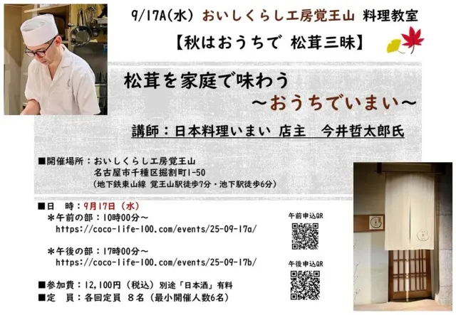 【9/17㈬ 秋はおうちで 松茸三昧】
松茸を家庭で味わう　～おうちでいまい～
《 7月4日（金）受付開始します 》
https://coco-life-100.com/oishikurashi/

名古屋市千種区・池下で今年5年目を迎える‘‘日本料理いまい‘‘による、
調理の様子をご覧いただける臨場感あふれる楽しい料理教室を開催します。

店主・今井哲太郎氏の真摯な姿勢が宿る一皿一皿を是非ご堪能くださいませ。

今回の料理教室では、テーマは【秋はおうちで松茸三昧】
香り高く高級な食材・松茸を、家庭でも美味しく楽しむ方法を

‘‘日本料理いまい‘‘今井さん直伝で、
松茸料理　4品　ご紹介します✨

尚、天候不順などにより、
諸事情で内容が変更することもございます旨、何卒ご理解の上ご了承くださいませ

◆日　時：
９月17日(水)　各回約120分を予定。
＊午前の部：10時～　
https://coco-life-100.com/events/25-09-17a/

＊午後の部：17時～
https://coco-life-100.com/events/25-09-17b/

（講師がつくる料理を試食。参加者による調理実習はございません）

◆場　所：おしいくらし工房 覚王山 1階
名古屋市千種区堀割町1-50
（地下鉄東山線 覚王山駅徒歩7分・池下駅徒歩6分・ 駐車場ナシ）

◆参加費：12,100円（税込）
＊日本酒（別途 有料）

◆定　員：
午前・午後　各回８名（最小開催人数6名）

◆予約申込期日　９月３日（水）まで

■お支払方法：当フォームよりご予約後、メールにてお振込先のご連絡を差し上げます。お支払い期日までに お振込いただき、お申し込み完了といたします。

お申し込みの際に満席の場合もございます旨、ご了承いただきますようお願いたします。

【キャンセルポリシー】
ご予約日４日前～当日キャンセルは、
予約代金の全額100％ キャンセル料金が発生します。
何卒ご協力賜りますようお願いいたします。

●料理講師　プロフィール
今井 哲太郎氏　日本料理 いまい　店主

店主の今井哲太郎氏は、京都老舗料亭や名古屋の著名な日本料理店などで、長年の修行を積み、西尾市で開業。その地でミュシュラン1つ星を。2021年、現在の千種区へ移転。ひとつひとつ料理に向き合う姿勢が、繊細で丁寧で、あいちの四季折々の旬をじっくりと味わえる。寡黙でありながら、光る技術と美味しさで、地域で愛されています。

おいしくらし工房覚王山 連絡先：
oishi-kurashi8@b-star.jp
有限会社アイシープラス

皆様のご参加を心よりお祈り申し上げます

#日本料理いまい 
#松茸料理 
#松茸ご飯 
#松茸三昧 
#おいしくらし工房覚王山 
#ここライフ100