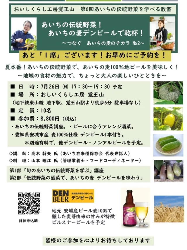 【あいちの伝統野菜！あいちの麦デンビールで乾杯！】
第6回 あいちの伝統野菜を学ぶ教室

「あいちの伝統野菜！あいちの麦デンビールで乾杯！」
～つなぐ あいちの麦のチカラ №2～

あと1席ございます❗️お早めにお申込みを❣️

■お申込みはこちらから　↓
https://coco-life-100.com/events/26-07-26-b/　

 あいちの伝統野菜のフカボリを学び、愛知県安城市産の麦で作ったクラフトビール「デンビール」で乾杯。家庭でも楽しめるデンビールのペアリング「酒菜」を✨

夏本番✨あいちの伝統野菜で、
地ビールを美味しく🍻
呑んで食べて 伝統野菜を学びましょう😊
 
◆日　時：7月26日(日)17時30分～19時30分ごろ終了予定
◆場　所：おしいくらし工房 覚王山 キッチンスタジオ
◆定　員：10名（最小開催人数７人）
◆参加費：8,800円（税込）

・あいちの伝統野菜講座。
・ビールに合うアレンジ酒菜。
・愛知県安城市産 麦100％仕様 デンビール1本付き
（ビールのお持ち帰りはできません）
＊別途、有料にて、他デンビール、ノンアルビールご用意します。
 
◇講　師：
高木 幹夫 氏（あいち在来種保存会 代表世話人） 
◇料　理：
山本 理江 氏（管理栄養士・フードコーディネーター）　
 
◇予定している旬の伝統野菜。
（天候など、諸事情で変更することもあります）
★天狗ナス
★縮緬カボチャ
★金俵マクワウリ
★青大キュウリ

・当工房は、あいちの伝統野菜の学べる教室として、
愛知県「あいちの伝統野菜」サイトに掲載中
https://www.pref.aichi.jp/engei/dentoyasai/link.html#school
 
第1部
講座「旬のあいちの伝統野菜を学ぶ」
■講師：高木 幹夫 氏
あいち在来種保存会 代表世話役人
＊野菜ソムリエ（上級プロ）＊地域特産物マイスター認定
 
第2部
「伝統野菜の酒菜で、あいちの麦 デンビールを味わう」
■料 理：山本 理江(やまもと まさえ)氏
＊管理栄養士 ＊フードコーディネーター
 
◆ デンビールにつきまして
創業２０余年、愛知県安城市の農業公園内にある
クラフトビール工房「DEN BEER」。
愛知県安城市産の地ビールです。↓
DEN BEER｜愛知県安城市の地ビール・デンビール
https://den-beer.com/

皆様のご参加を心よりお待ちしております。

■お申込みはこちらから　↓
https://coco-life-100.com/events/26-07-26-b/　

#あいちの伝統野菜
#デンビール
#あいち在来種保存会
#山本理江
おいしくらし工房覚王山